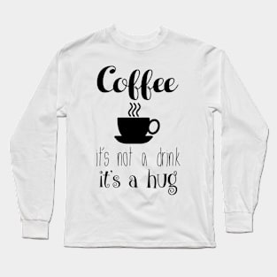 COFFEE - it's not a drink it's a hug Long Sleeve T-Shirt